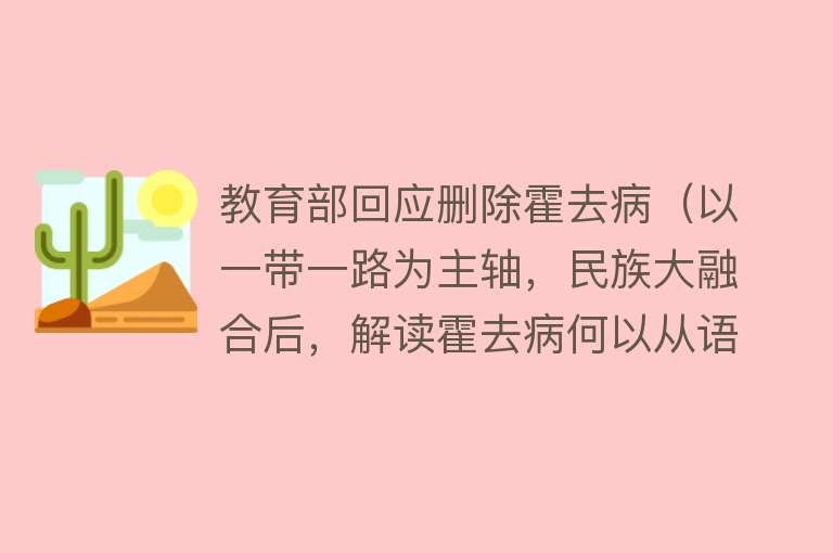 教育部回应删除霍去病（以一带一路为主轴，民族大融合后，解读霍去病何以从语文课本下架）