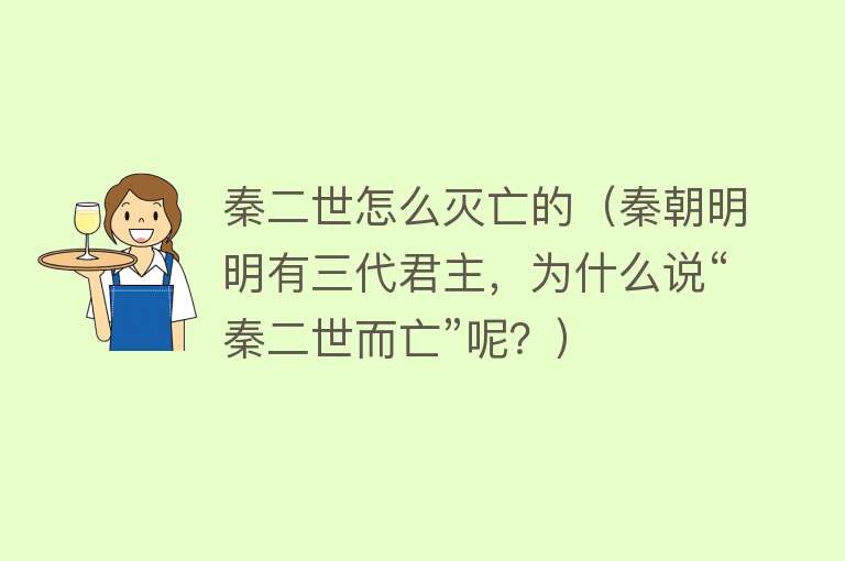 秦二世怎么灭亡的（秦朝明明有三代君主，为什么说“秦二世而亡”呢？）