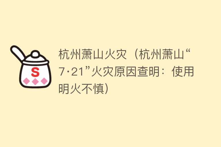 杭州萧山火灾（杭州萧山“7·21”火灾原因查明：使用明火不慎）