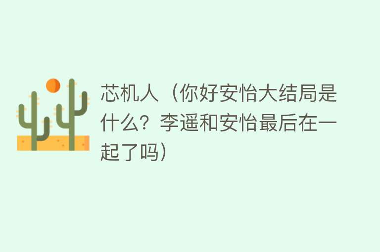 芯机人（你好安怡大结局是什么？李遥和安怡最后在一起了吗）