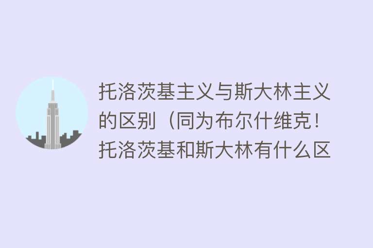 托洛茨基主义与斯大林主义的区别（同为布尔什维克！托洛茨基和斯大林有什么区别？）