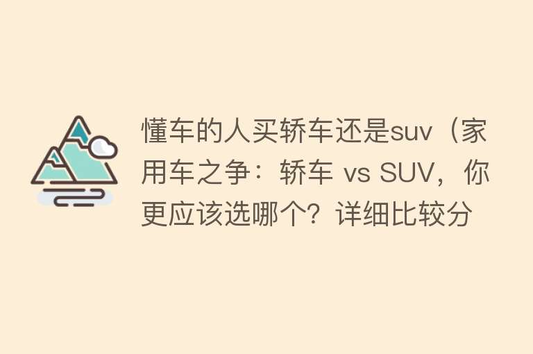 懂车的人买轿车还是suv（家用车之争：轿车 vs SUV，你更应该选哪个？详细比较分析解答！）