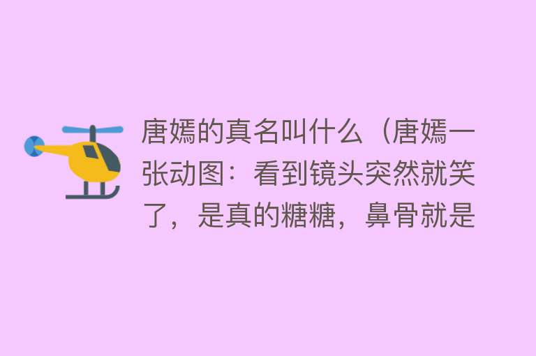 唐嫣的真名叫什么（唐嫣一张动图：看到镜头突然就笑了，是真的糖糖，鼻骨就是优秀）