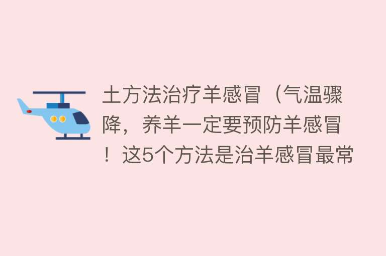 土方法治疗羊感冒（气温骤降，养羊一定要预防羊感冒！这5个方法是治羊感冒最常用的）