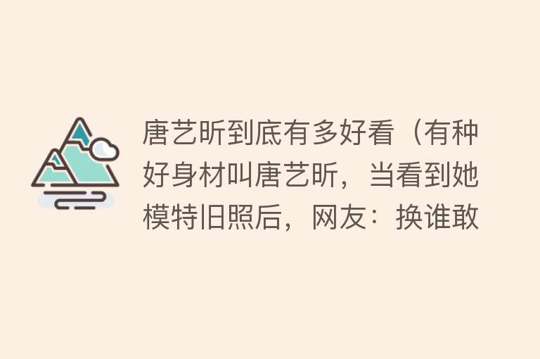 唐艺昕到底有多好看（有种好身材叫唐艺昕，当看到她模特旧照后，网友：换谁敢娶啊）