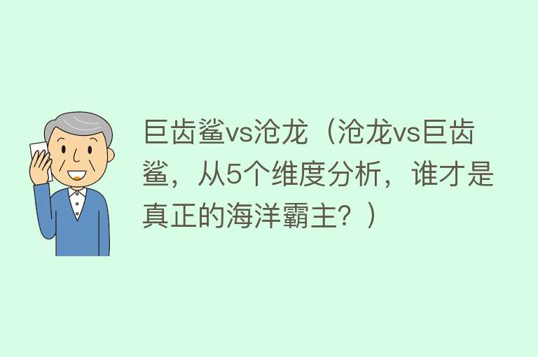 巨齿鲨vs沧龙（沧龙vs巨齿鲨，从5个维度分析，谁才是真正的海洋霸主？）