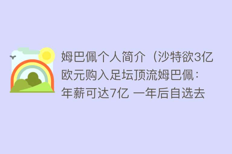 姆巴佩个人简介（沙特欲3亿欧元购入足坛顶流姆巴佩：年薪可达7亿 一年后自选去留）