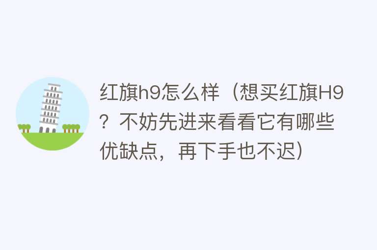 红旗h9怎么样（想买红旗H9？不妨先进来看看它有哪些优缺点，再下手也不迟）