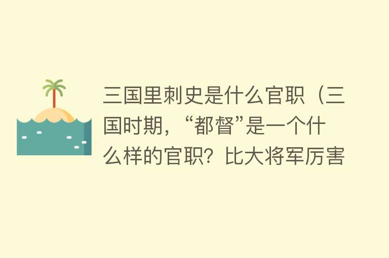 三国里刺史是什么官职（三国时期，“都督”是一个什么样的官职？比大将军厉害吗？）