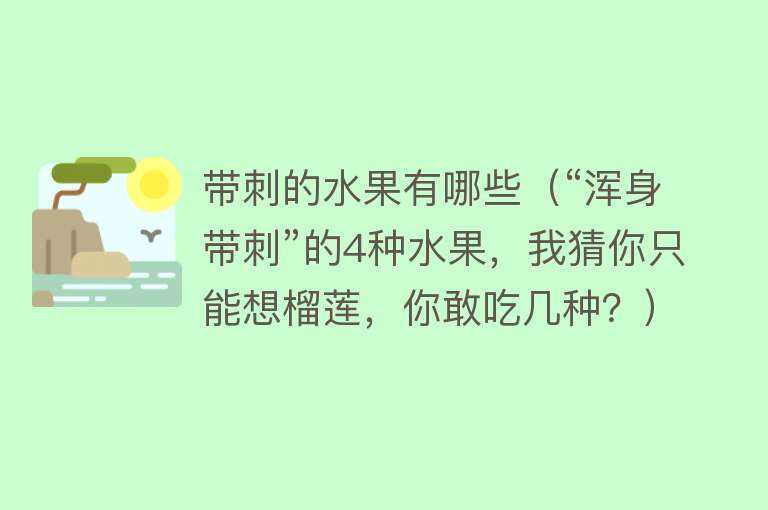 带刺的水果有哪些（“浑身带刺”的4种水果，我猜你只能想榴莲，你敢吃几种？）