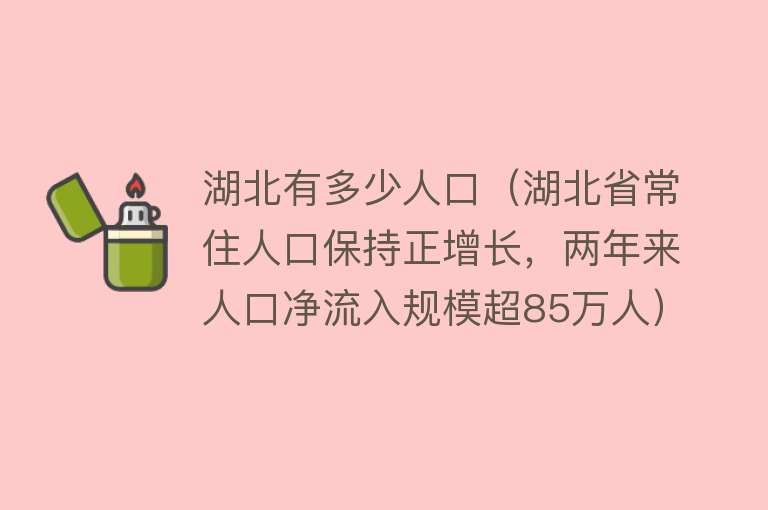 湖北有多少人口（湖北省常住人口保持正增长，两年来人口净流入规模超85万人）