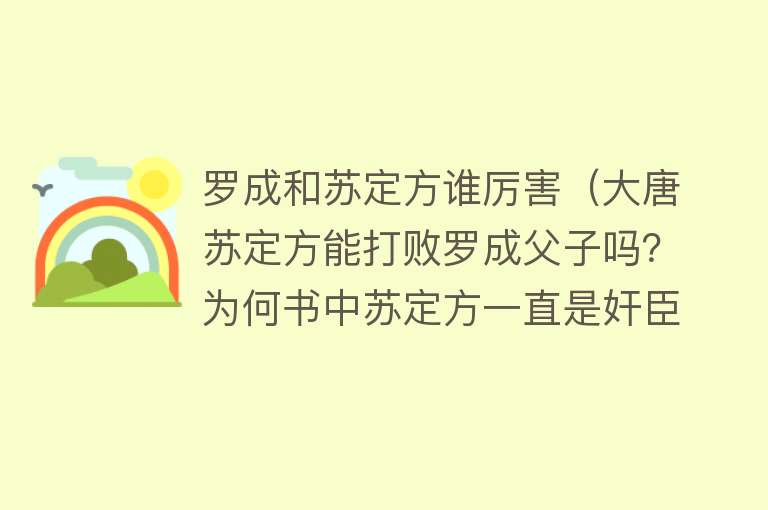 罗成和苏定方谁厉害（大唐苏定方能打败罗成父子吗？为何书中苏定方一直是奸臣？）