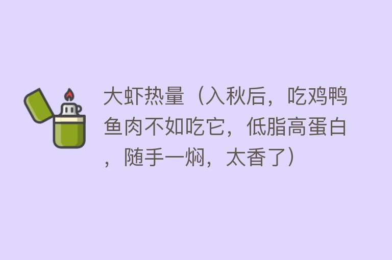 大虾热量（入秋后，吃鸡鸭鱼肉不如吃它，低脂高蛋白，随手一焖，太香了）