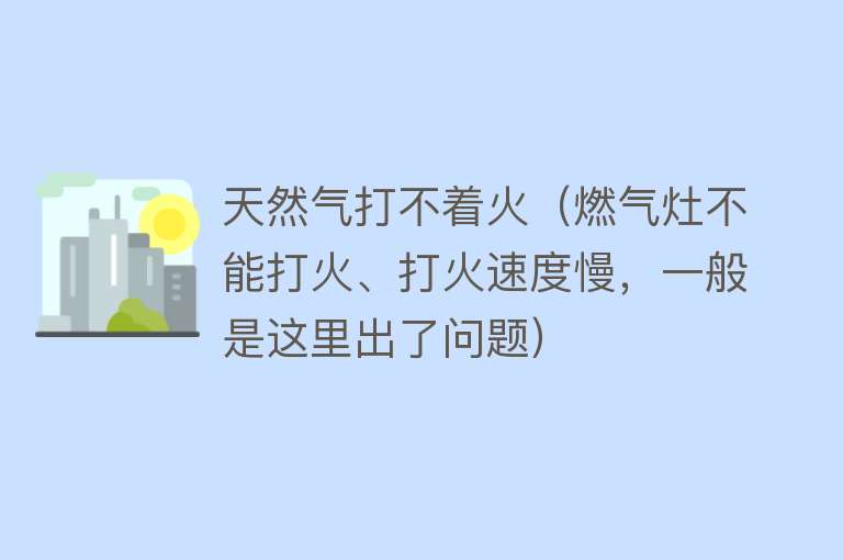 天然气打不着火（燃气灶不能打火、打火速度慢，一般是这里出了问题）