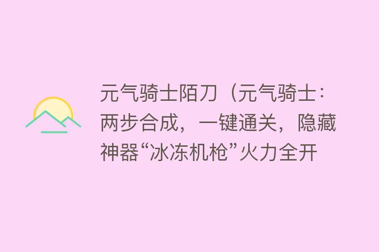 元气骑士陌刀（元气骑士：两步合成，一键通关，隐藏神器“冰冻机枪”火力全开）