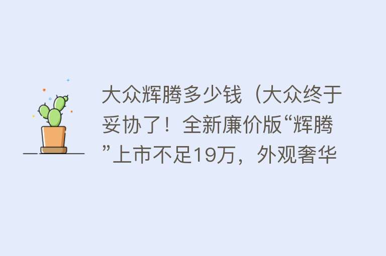 大众辉腾多少钱（大众终于妥协了！全新廉价版“辉腾”上市不足19万，外观奢华大气）