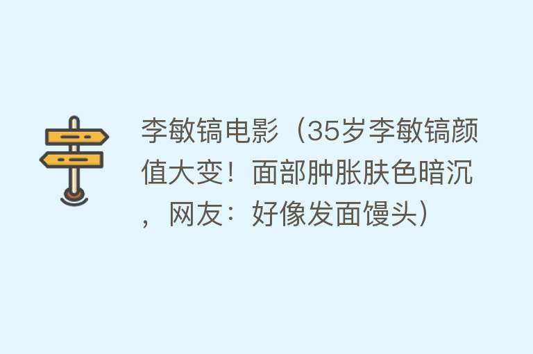 李敏镐电影（35岁李敏镐颜值大变！面部肿胀肤色暗沉，网友：好像发面馒头）