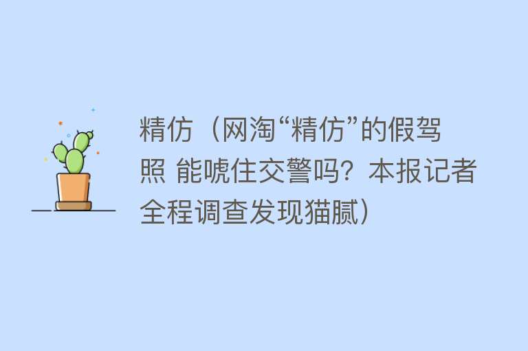 精仿（网淘“精仿”的假驾照 能唬住交警吗？本报记者全程调查发现猫腻）