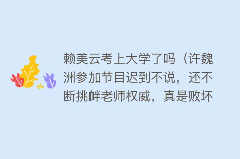 赖美云考上大学了吗（许魏洲参加节目迟到不说，还不断挑衅老师权威，真是败坏了路人缘）