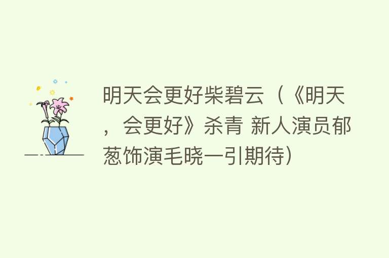 明天会更好柴碧云（《明天，会更好》杀青 新人演员郁葱饰演毛晓一引期待）