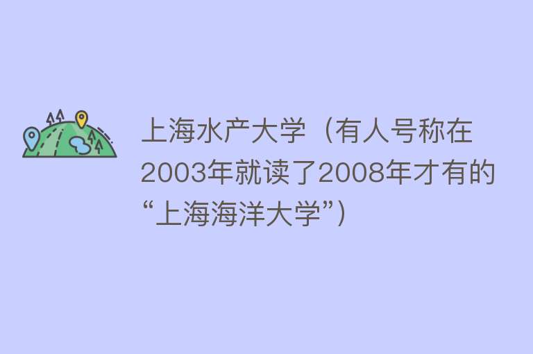 上海水产大学（有人号称在2003年就读了2008年才有的“上海海洋大学”）