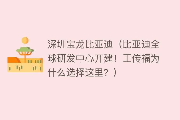 深圳宝龙比亚迪（比亚迪全球研发中心开建！王传福为什么选择这里？）