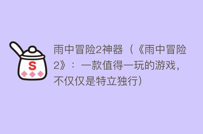 雨中冒险2神器（《雨中冒险2》：一款值得一玩的游戏，不仅仅是特立独行）