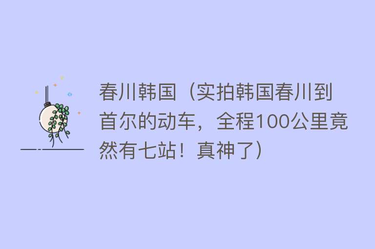 春川韩国（实拍韩国春川到首尔的动车，全程100公里竟然有七站！真神了）