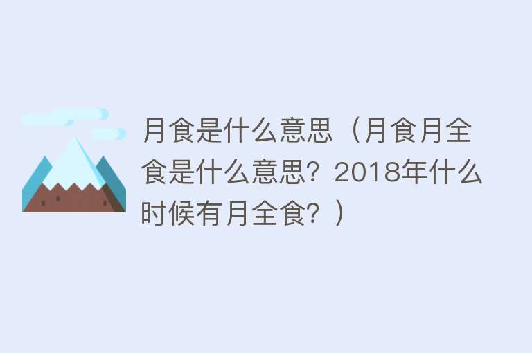 月食是什么意思（月食月全食是什么意思？2018年什么时候有月全食？）