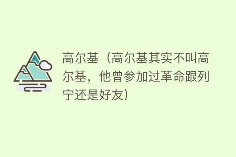 高尔基（高尔基其实不叫高尔基，他曾参加过革命跟列宁还是好友）