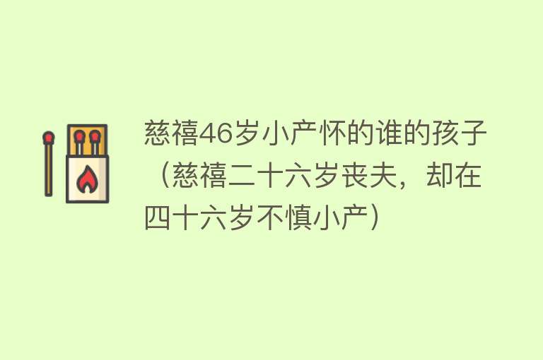 慈禧46岁小产怀的谁的孩子（慈禧二十六岁丧夫，却在四十六岁不慎小产）