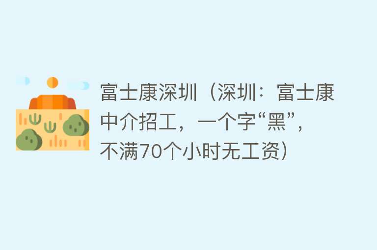 富士康深圳（深圳：富士康中介招工，一个字“黑”，不满70个小时无工资）