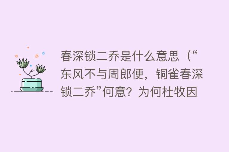 春深锁二乔是什么意思（“东风不与周郎便，铜雀春深锁二乔”何意？为何杜牧因这诗被骂）