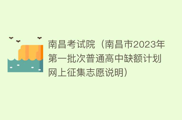 南昌考试院（南昌市2023年第一批次普通高中缺额计划网上征集志愿说明）