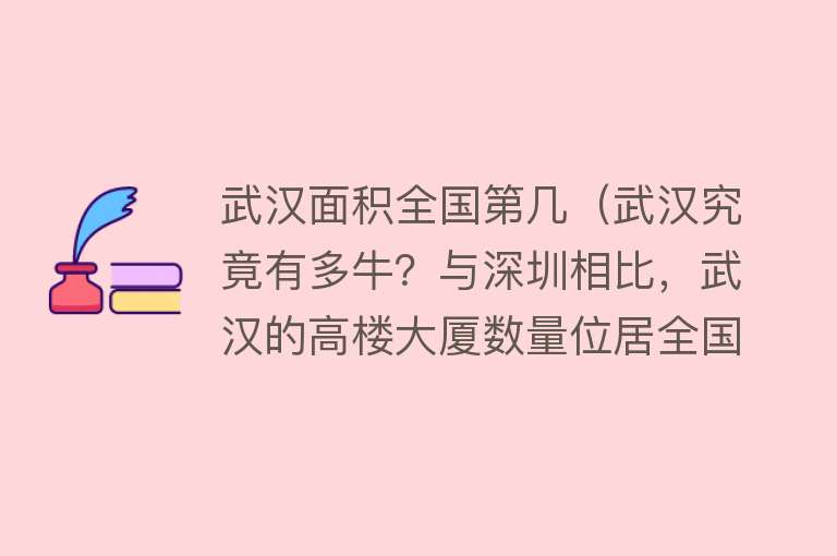 武汉面积全国第几（武汉究竟有多牛？与深圳相比，武汉的高楼大厦数量位居全国第二）