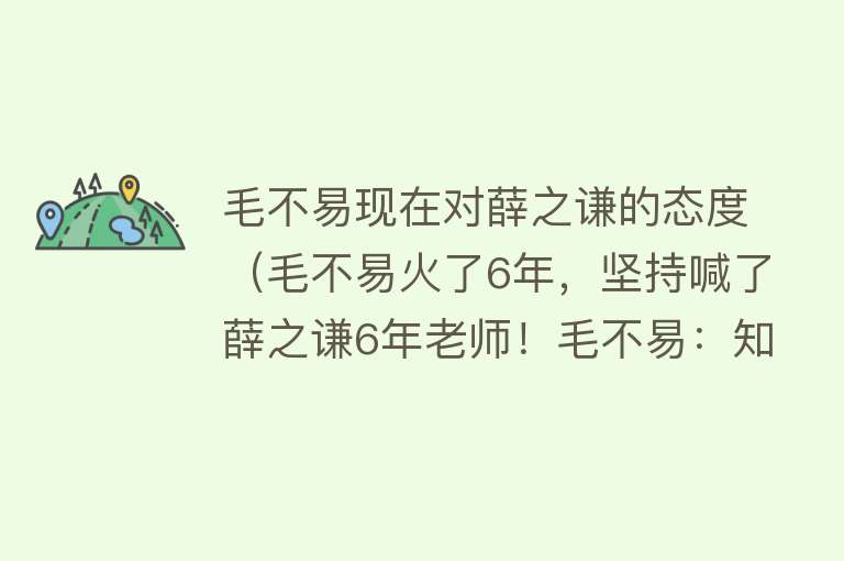 毛不易现在对薛之谦的态度（毛不易火了6年，坚持喊了薛之谦6年老师！毛不易：知遇之恩永不忘）