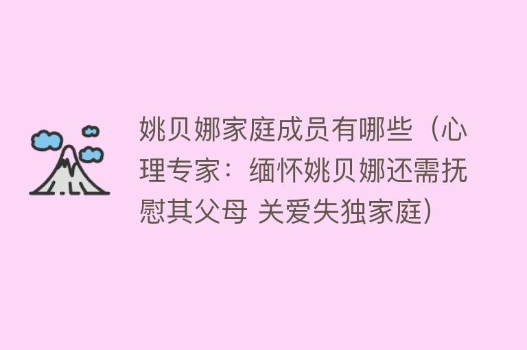 姚贝娜家庭成员有哪些（心理专家：缅怀姚贝娜还需抚慰其父母 关爱失独家庭）