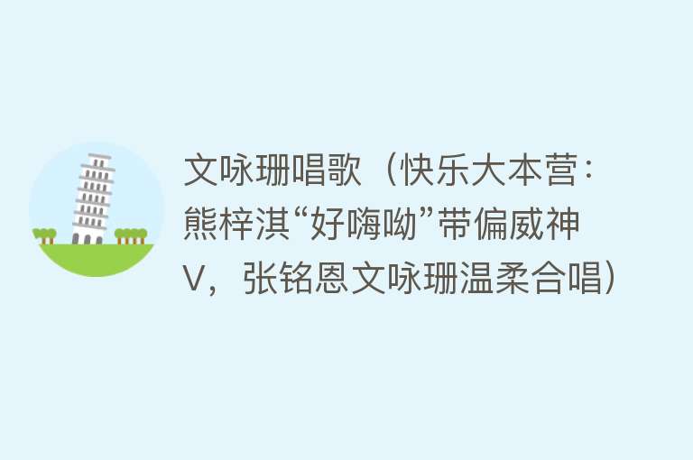 文咏珊唱歌（快乐大本营：熊梓淇“好嗨呦”带偏威神V，张铭恩文咏珊温柔合唱）