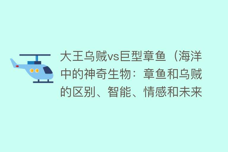 大王乌贼vs巨型章鱼（海洋中的神奇生物：章鱼和乌贼的区别、智能、情感和未来）