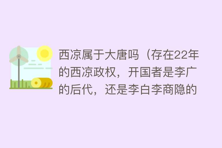 西凉属于大唐吗（存在22年的西凉政权，开国者是李广的后代，还是李白李商隐的先祖）