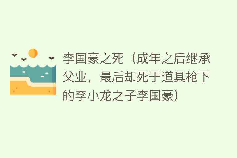 李国豪之死（成年之后继承父业，最后却死于道具枪下的李小龙之子李国豪）