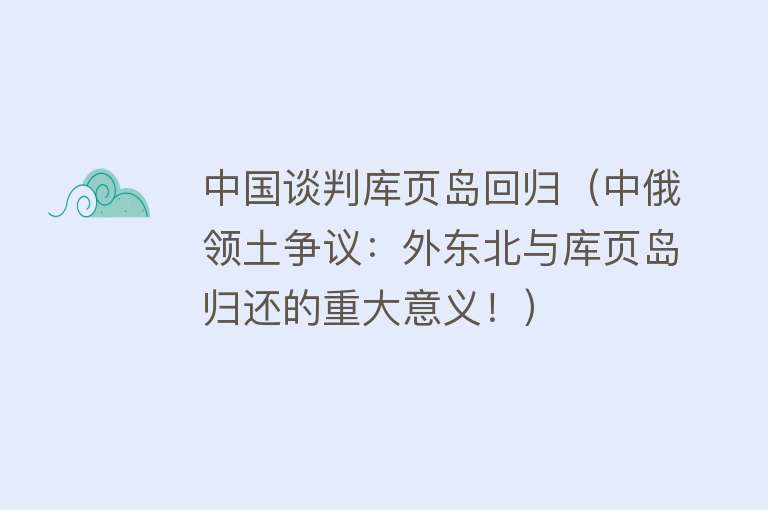 中国谈判库页岛回归（中俄领土争议：外东北与库页岛归还的重大意义！）