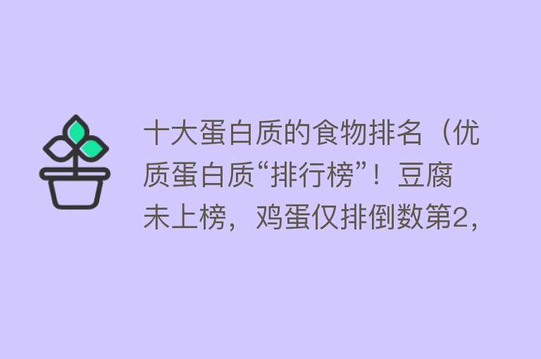 十大蛋白质的食物排名（优质蛋白质“排行榜”！豆腐未上榜，鸡蛋仅排倒数第2，建议了解）