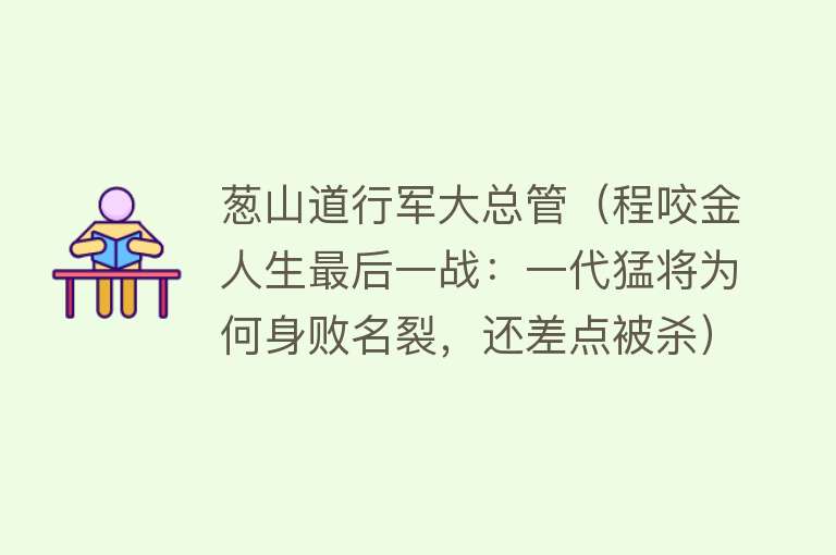 葱山道行军大总管（程咬金人生最后一战：一代猛将为何身败名裂，还差点被杀）