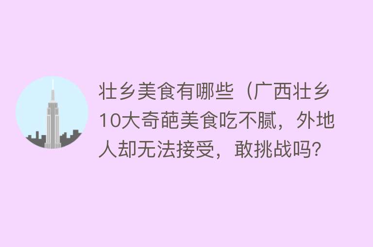 壮乡美食有哪些（广西壮乡10大奇葩美食吃不腻，外地人却无法接受，敢挑战吗？）