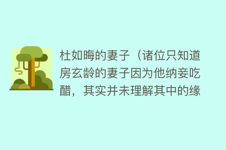 杜如晦的妻子（诸位只知道房玄龄的妻子因为他纳妾吃醋，其实并未理解其中的缘由）