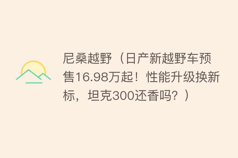 尼桑越野（日产新越野车预售16.98万起！性能升级换新标，坦克300还香吗？）