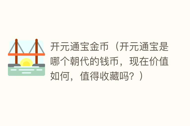 开元通宝金币（开元通宝是哪个朝代的钱币，现在价值如何，值得收藏吗？）