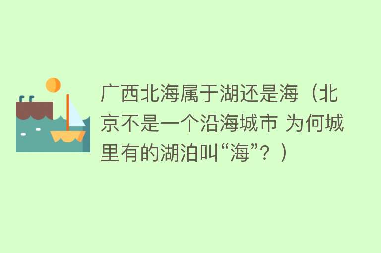 广西北海属于湖还是海（北京不是一个沿海城市 为何城里有的湖泊叫“海”？）