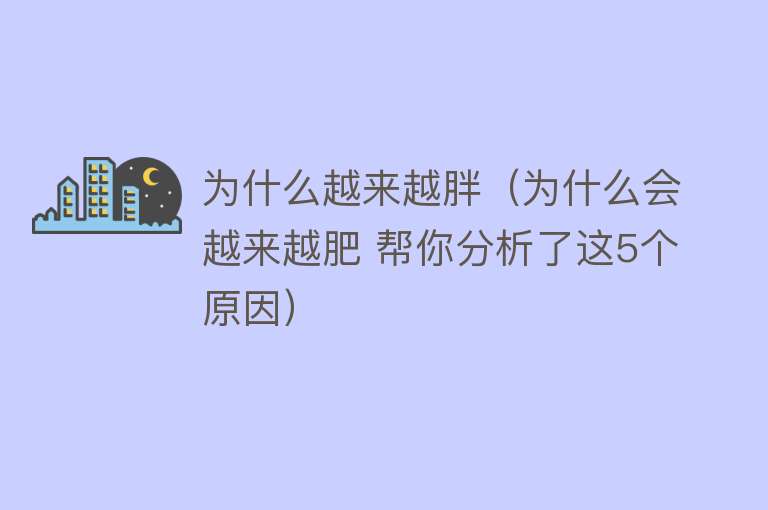 为什么越来越胖（为什么会越来越肥 帮你分析了这5个原因）